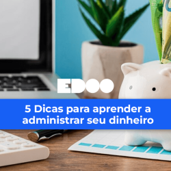 5 dicas para administrar seu dinheiro