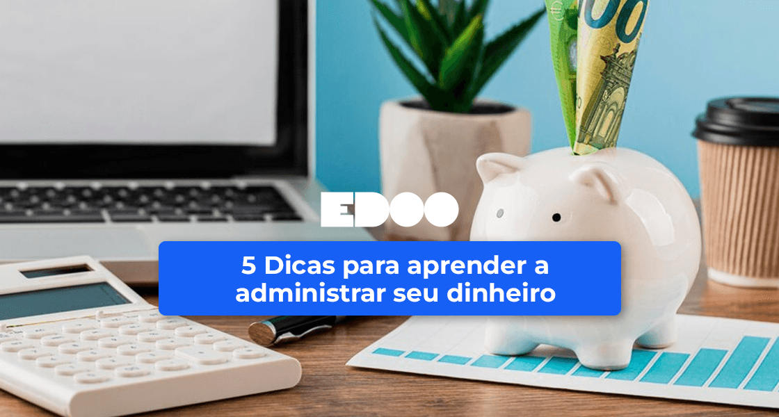 5 dicas para administrar seu dinheiro